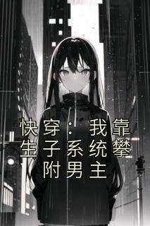 《快穿：我靠生子系统攀附男主》完整版-顾青柠厉霆深在线全文阅读