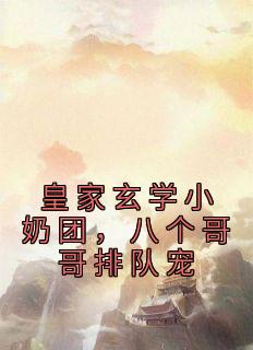 皇家玄学小奶团，八个哥哥排队宠主角是小霜宝钟离羽小说百度云全文完整版阅读