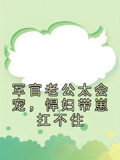 抖音爆款小说《军官老公太会宠，悍妇带崽扛不住颜惜傅闻》免费txt全文阅读