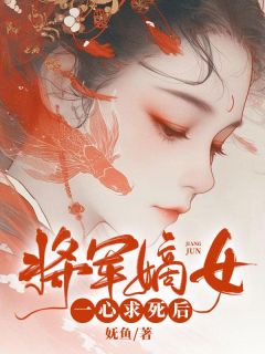 《将军嫡女一心求死后》精彩章节-将军嫡女一心求死后免费阅读全文