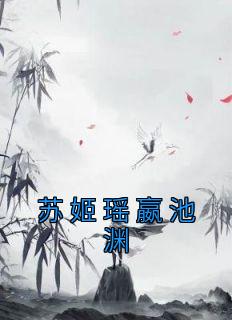 苏姬瑶嬴池渊完整未删减版在线阅读 苏姬瑶嬴池渊结局