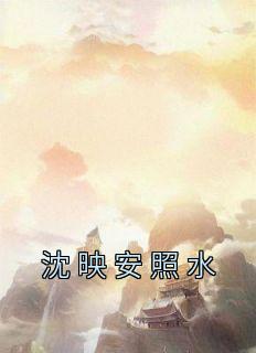 书荒必备《沈映安照水》全文章节阅读