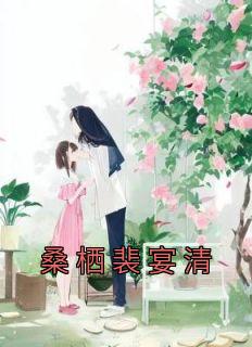 桑栖裴宴清小说(完整版)-桑栖裴宴清章节阅读