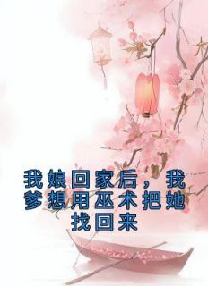 我娘回家后，我爹想用巫术把她找回来小说全集(林霜若微)无弹窗广告阅读