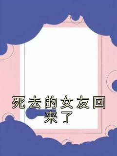 新上《死去的女友回来了》佚名小说免费阅读