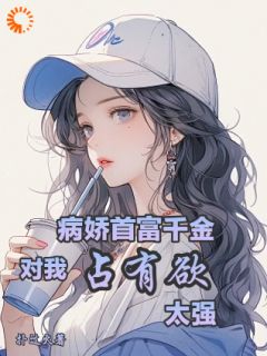 抖音热推小说《重生后，他给了病娇千金爱的机会》全文在线阅读