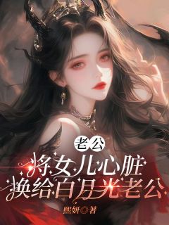 《老公将女儿心脏换给白月光老公》(佚名小说)小说最新章节