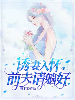 《诱妻入怀：前夫请躺好》小说全文精彩阅读 《诱妻入怀：前夫请躺好》最新章节目录