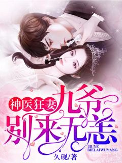 《神医狂妻：九爷，别来无恙》完结版精彩阅读 《神医狂妻：九爷，别来无恙》最新章节列表