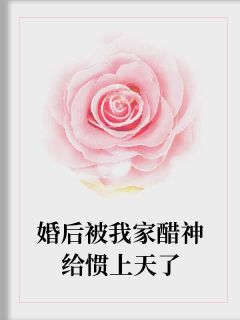 《婚后被我家醋神给惯上天了》小说精彩阅读 《婚后被我家醋神给惯上天了》最新章节列表