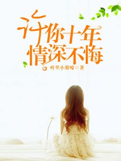 《许你十年，情深不悔》完结版在线阅读 《许你十年，情深不悔》最新章节列表