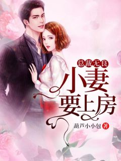 《总裁无良，小妻要上房》完结版免费阅读 《总裁无良，小妻要上房》最新章节列表