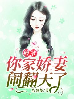 《傅爷，你家娇妻闹翻天了》小说全文免费试读 《傅爷，你家娇妻闹翻天了》最新章节列表