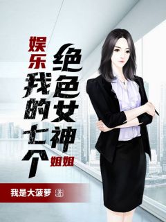 娱乐：我的七个绝色女神姐姐华风华婳小说大结局免费试读