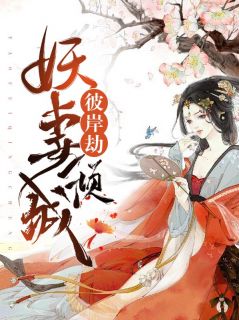 《彼岸劫：妖妻倾城》大结局免费阅读 《彼岸劫：妖妻倾城》最新章节目录