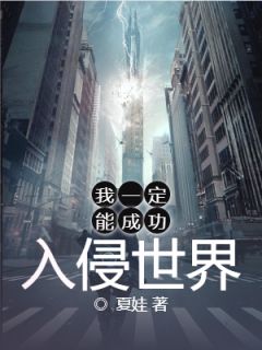 《我一定能成功入侵世界》小说全文精彩阅读 《我一定能成功入侵世界》最新章节目录