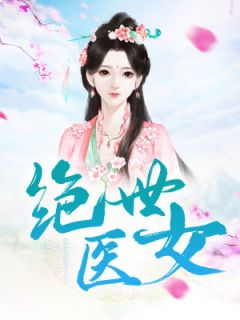 《绝世医女》大结局免费阅读 《绝世医女》最新章节目录