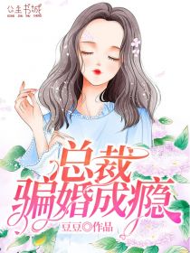 《总裁骗婚成瘾》小说章节目录在线阅读 苏青青傅成旭小说阅读