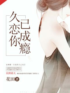 《久恋你已成瘾》小说全文精彩阅读 《久恋你已成瘾》最新章节目录