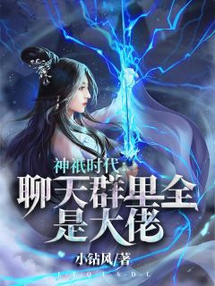 《神祇时代：聊天群里全是大佬》姜明林黛玉全文精彩试读