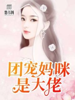 《团宠妈咪是大佬》小说精彩阅读 《团宠妈咪是大佬》最新章节列表